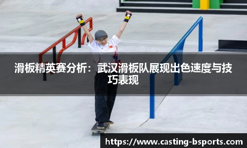 滑板精英赛分析：武汉滑板队展现出色速度与技巧表现