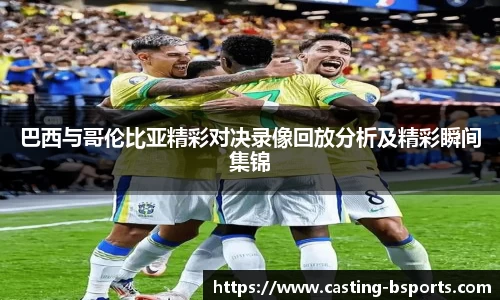 巴西与哥伦比亚精彩对决录像回放分析及精彩瞬间集锦